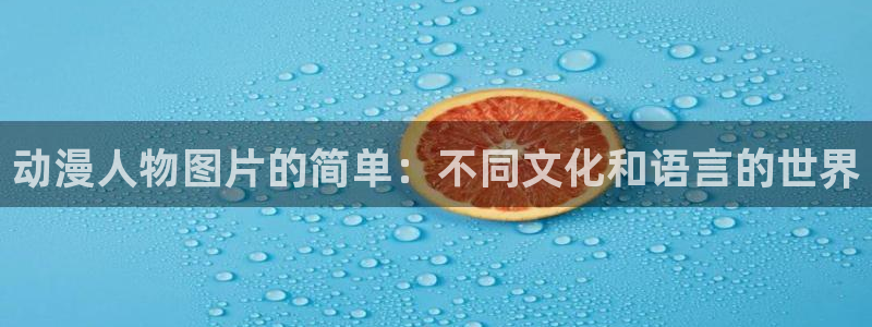 58动漫大全：动漫人物图片的简单：不同文化和语言的世界