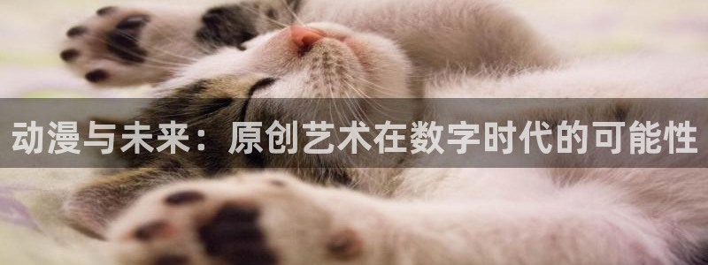 58动漫网的网站：动漫与未来：原创艺术在数字时代的可能性