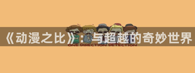 58动漫 官方入门网站：《动漫之比》：与超越的奇妙世界