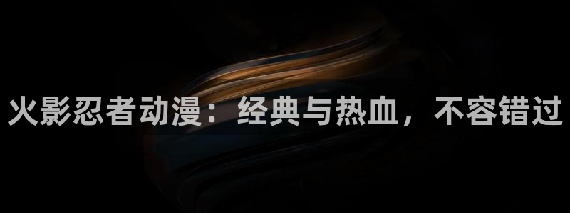 58动漫网免费登录入口：火影忍者动漫：经典与热血，不容错过