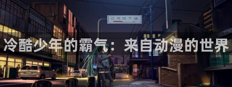 58动漫网免费：冷酷少年的霸气：来自动漫的世界