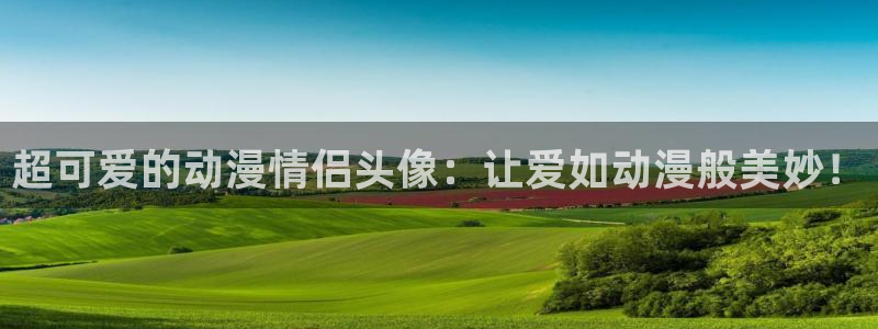 58动漫网站好看的动漫：超可爱的动漫情侣头像：让爱如动漫般美妙！